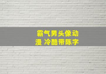 霸气男头像动漫 冷酷带陈字